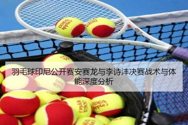 羽毛球印尼公开赛安赛龙与李诗沣决赛战术与体能深度分析 | Kering