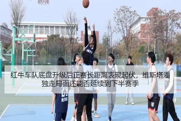 红牛车队底盘升级后正赛长距离表现起伏，维斯塔潘独走局面还能否延续到下半赛季 | Kering